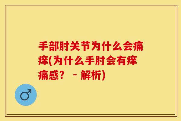 手部肘关节为什么会痛痒(为什么手肘会有痒痛感？ - 解析)