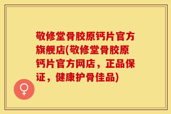 敬修堂骨胶原钙片官方旗舰店(敬修堂骨胶原钙片官方网店，正品保证，健康护骨佳品)