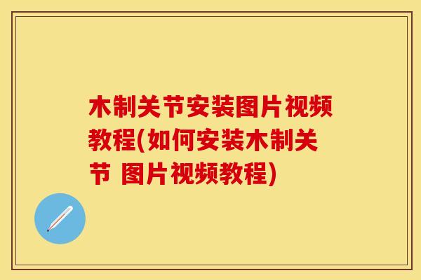 木制关节安装图片视频教程(如何安装木制关节 图片视频教程)