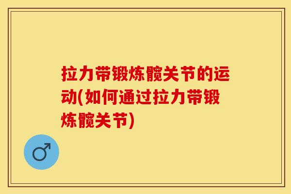 拉力带锻炼髋关节的运动(如何通过拉力带锻炼髋关节)