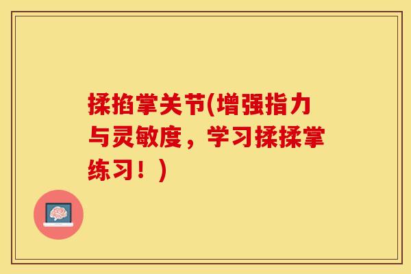 揉掐掌关节(增强指力与灵敏度，学习揉揉掌练习！)