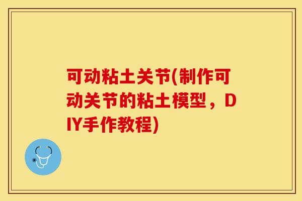 可动粘土关节(制作可动关节的粘土模型，DIY手作教程)
