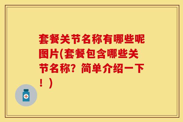 套餐关节名称有哪些呢图片(套餐包含哪些关节名称?简单介绍一下!) 套餐关节名称有哪些呢图片(套餐包含哪些关节名称?简单介绍一下!)