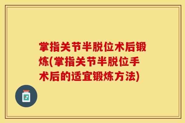 掌指关节半脱位术后锻炼(掌指关节半脱位手术后的适宜锻炼方法)