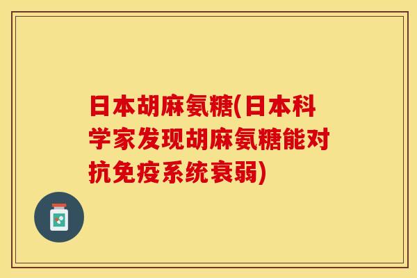 日本胡麻氨糖(日本科学家发现胡麻氨糖能对抗免疫系统衰弱) 日本胡麻氨糖(日本科学家发现胡麻氨糖能对抗免疫系统衰弱)
