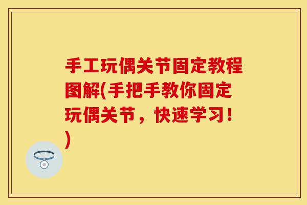 手工玩偶关节固定教程图解(手把手教你固定玩偶关节，快速学习！)