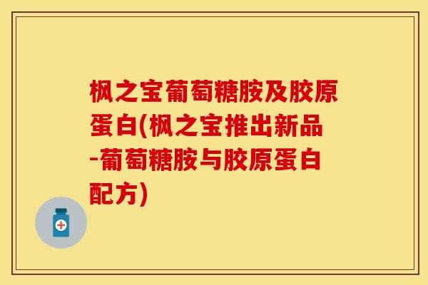 枫之宝葡萄糖胺及胶原蛋白(枫之宝推出新品-葡萄糖胺与胶原蛋白配方)