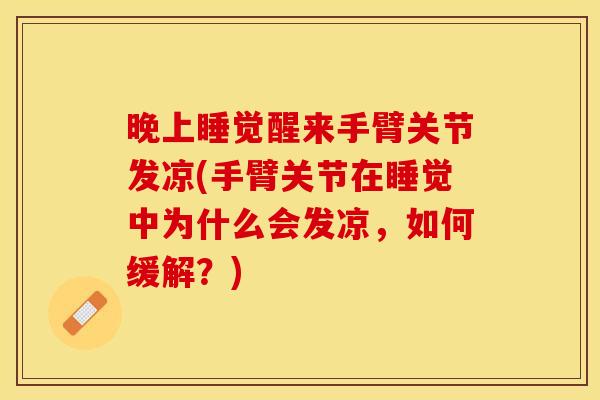 晚上睡觉醒来手臂关节发凉(手臂关节在睡觉中为什么会发凉，如何缓解？)