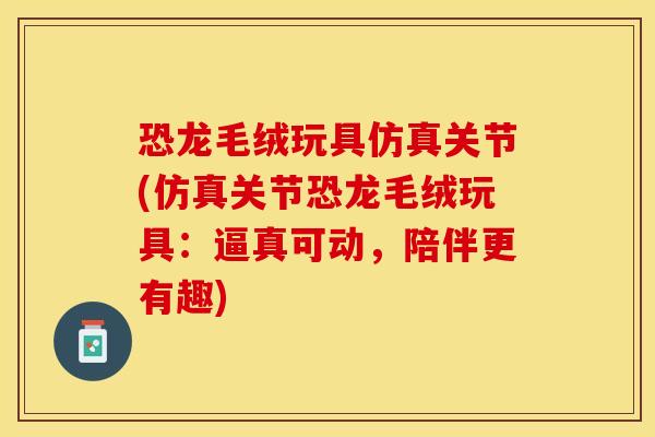 恐龙毛绒玩具仿真关节(仿真关节恐龙毛绒玩具：逼真可动，陪伴更有趣)