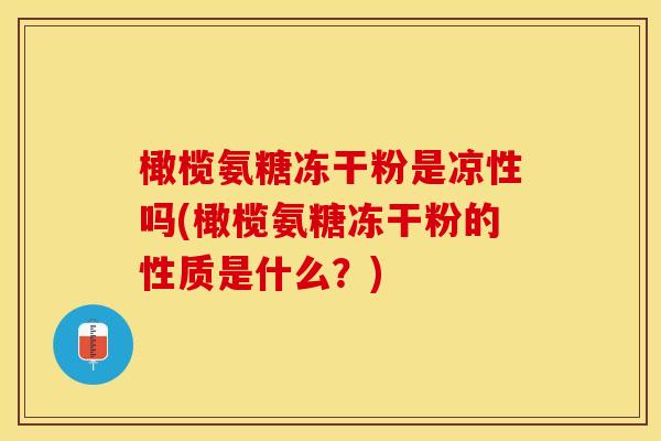 橄榄氨糖冻干粉是凉性吗(橄榄氨糖冻干粉的性质是什么？)