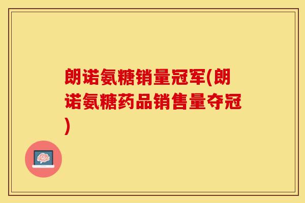 朗诺氨糖销量冠军(朗诺氨糖药品销售量夺冠)