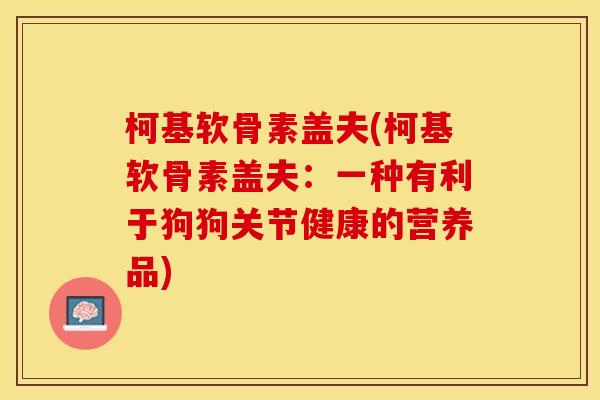 柯基软骨素盖夫(柯基软骨素盖夫：一种有利于狗狗关节健康的营养品)