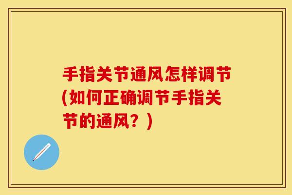 手指关节通风怎样调节(如何正确调节手指关节的通风？)