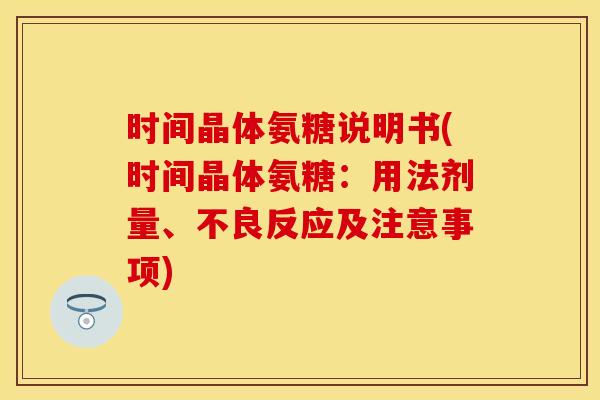 时间晶体氨糖说明书(时间晶体氨糖：用法剂量、不良反应及注意事项)
