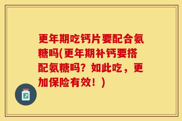 吃钙片要配合氨糖吗(补钙要搭配氨糖吗?如此吃,更加保险有效!) 吃钙片要配合氨糖吗(补钙要搭配氨糖吗?如此吃,更加保险有效!)