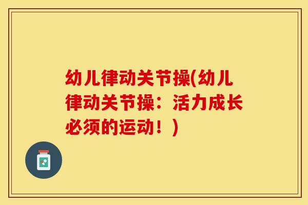 幼儿律动关节操(幼儿律动关节操：活力成长必须的运动！)
