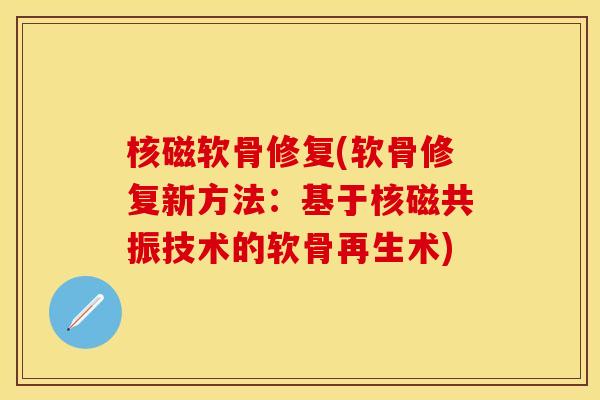 核磁软骨修复(软骨修复新方法：基于核磁共振技术的软骨再生术)