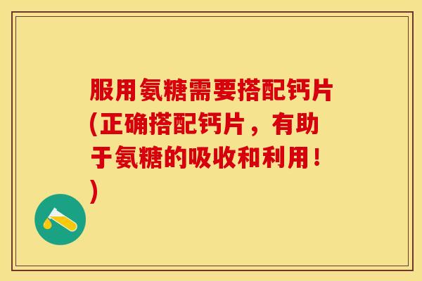 服用氨糖需要搭配钙片(正确搭配钙片，有助于氨糖的吸收和利用！)