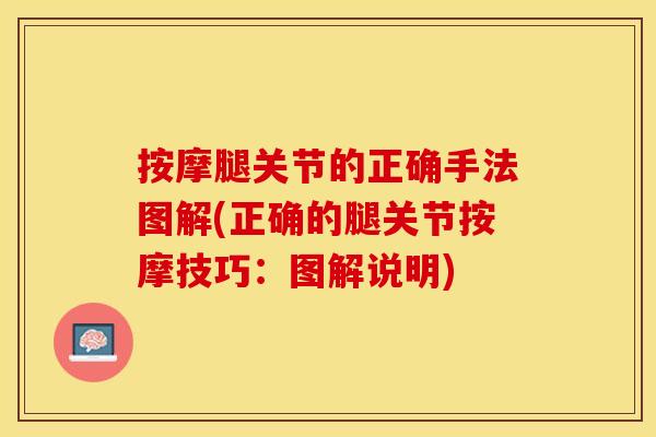 按摩腿关节的正确手法图解(正确的腿关节按摩技巧:图解说明) 按摩腿关节的正确手法图解(正确的腿关节按摩技巧:图解说明)