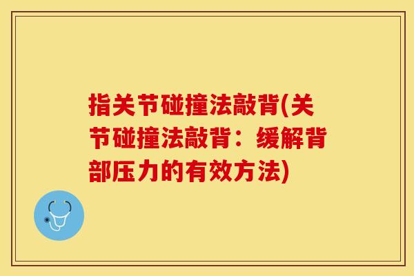 指关节碰撞法敲背(关节碰撞法敲背:缓解背部压力的有效方法) 指关节碰撞法敲背(关节碰撞法敲背:缓解背部压力的有效方法)