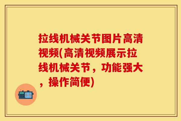 拉线机械关节图片高清视频(高清视频展示拉线机械关节，功能强大，操作简便)