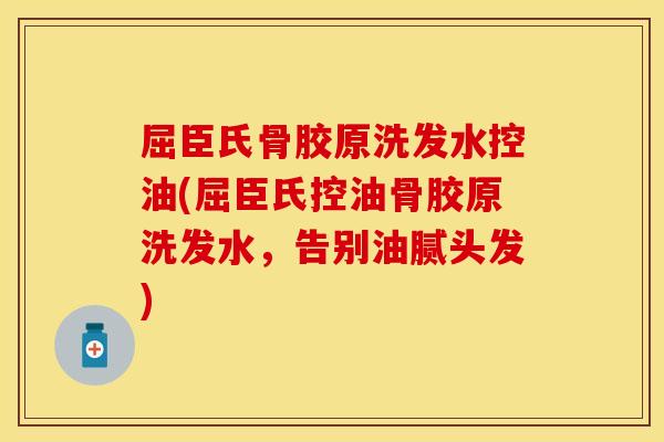 屈臣氏骨胶原洗发水控油(屈臣氏控油骨胶原洗发水，告别油腻头发)