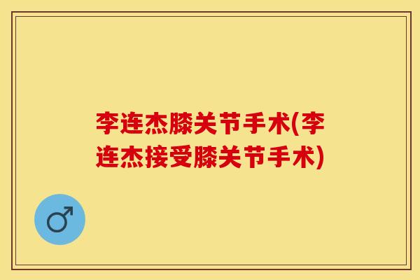 李连杰膝关节手术(李连杰接受膝关节手术)