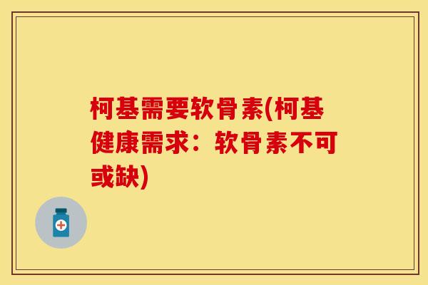 柯基需要软骨素(柯基健康需求：软骨素不可或缺)