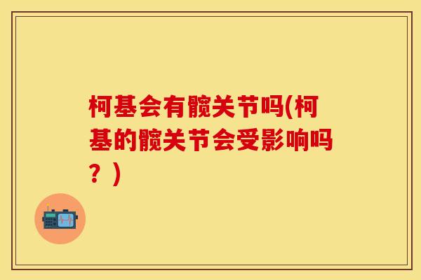 柯基会有髋关节吗(柯基的髋关节会受影响吗?) 柯基会有髋关节吗(柯基的髋关节会受影响吗?)