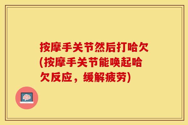 按摩手关节然后打哈欠(按摩手关节能唤起哈欠反应，缓解疲劳)