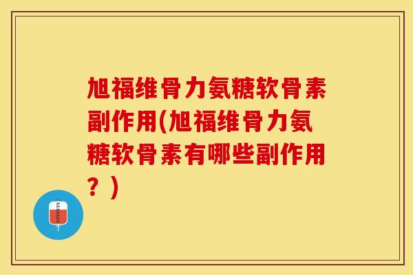 旭福维骨力氨糖软骨素副作用(旭福维骨力氨糖软骨素有哪些副作用？)