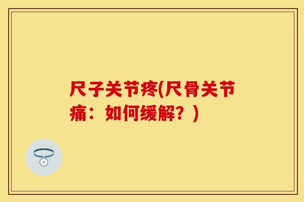 尺子关节疼(尺骨关节痛：如何缓解？)