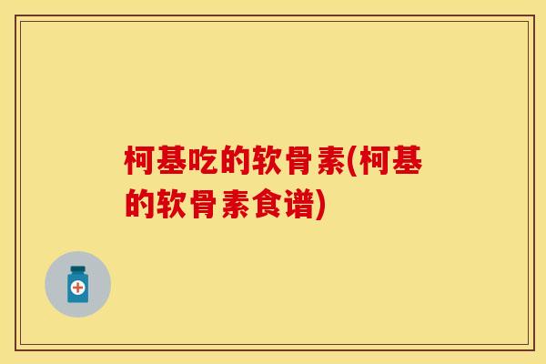 柯基吃的软骨素(柯基的软骨素食谱)