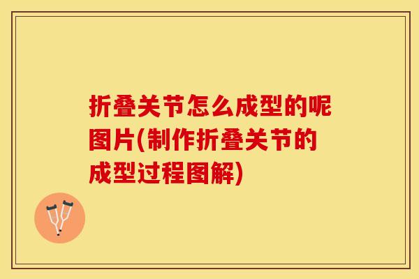 折叠关节怎么成型的呢图片(制作折叠关节的成型过程图解)