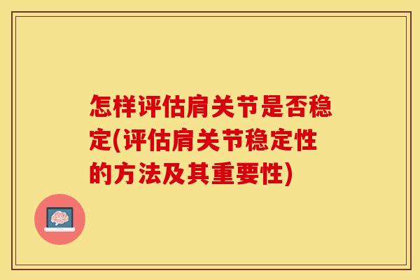 怎样评估肩关节是否稳定(评估肩关节稳定性的方法及其重要性)