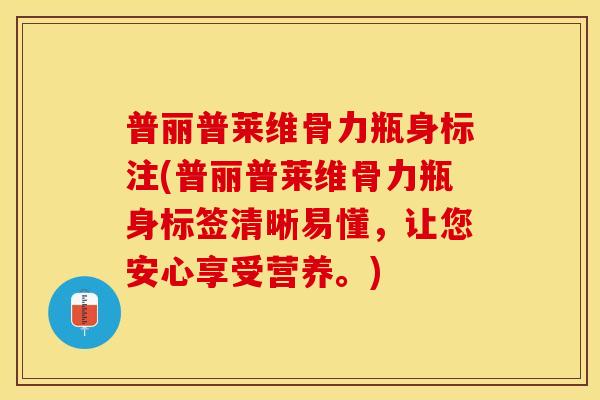 普丽普莱维骨力瓶身标注(普丽普莱维骨力瓶身标签清晰易懂，让您安心享受营养。)