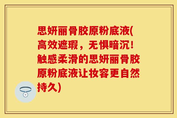 思妍丽骨胶原粉底液(高效遮瑕,无惧暗沉!触感柔滑的思妍丽骨胶原粉底液让妆容更自然持久) 思妍丽骨胶原粉底液(高效遮瑕,无惧暗沉!触感柔滑的思妍丽骨胶原粉底液让妆容更自然持久)