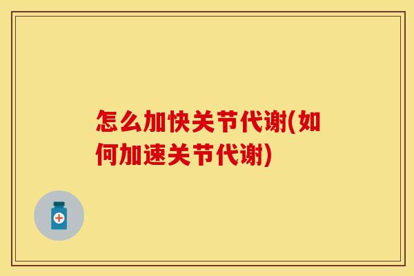 怎么加快关节代谢(如何加速关节代谢)