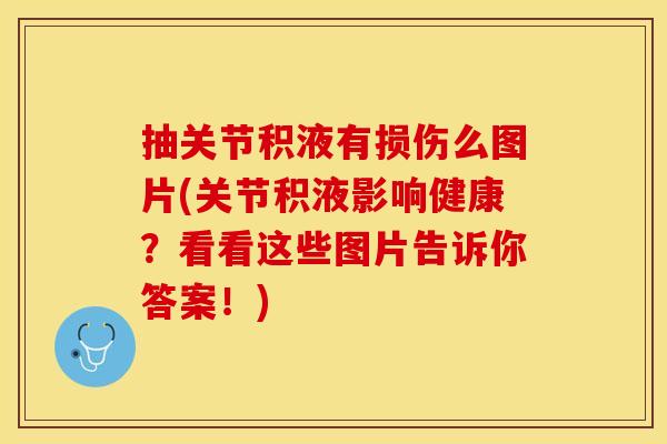 抽关节积液有损伤么图片(关节积液影响健康？看看这些图片告诉你答案！)