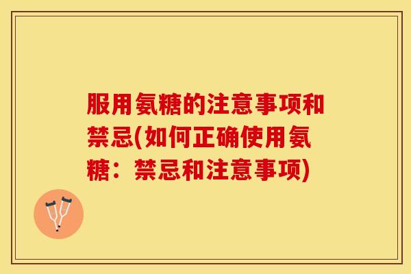 服用氨糖的注意事项和禁忌(如何正确使用氨糖:禁忌和注意事项) 服用氨糖的注意事项和禁忌(如何正确使用氨糖:禁忌和注意事项)