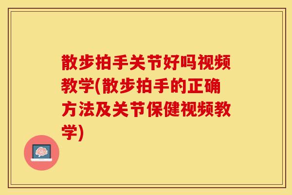 散步拍手关节好吗视频教学(散步拍手的正确方法及关节保健视频教学)