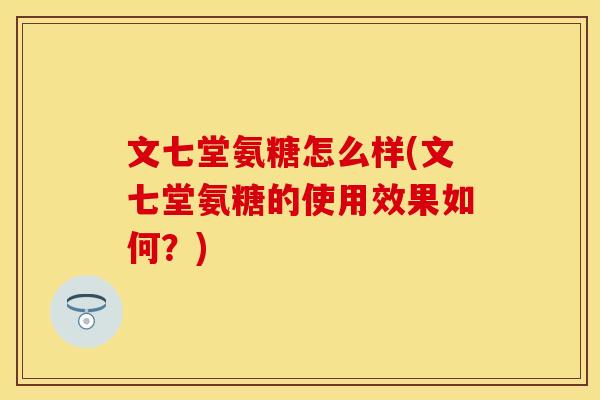 文七堂氨糖怎么样(文七堂氨糖的使用效果如何？)
