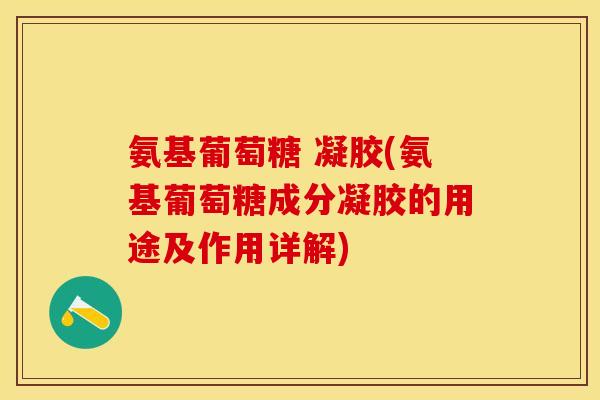 氨基葡萄糖 凝胶(氨基葡萄糖成分凝胶的用途及作用详解)