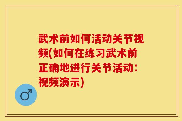 武术前如何活动关节视频(如何在练习武术前正确地进行关节活动：视频演示)
