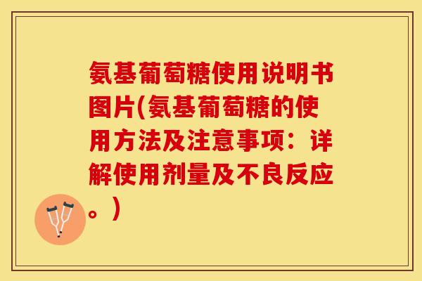 氨基葡萄糖使用说明书图片(氨基葡萄糖的使用方法及注意事项：详解使用剂量及不良反应。)