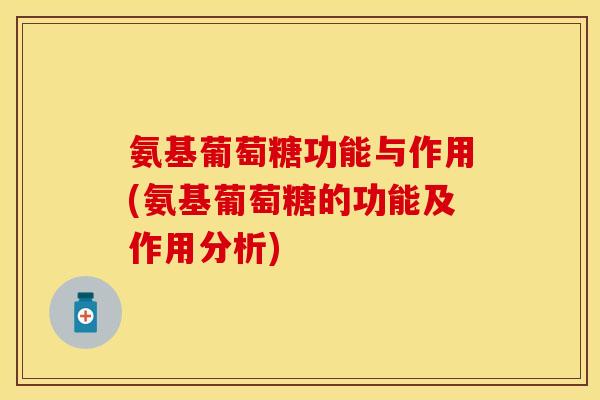 氨基葡萄糖功能与作用(氨基葡萄糖的功能及作用分析)