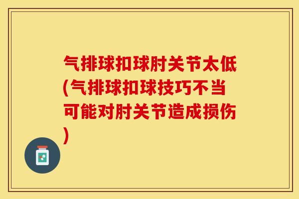 气排球扣球肘关节太低(气排球扣球技巧不当可能对肘关节造成损伤)