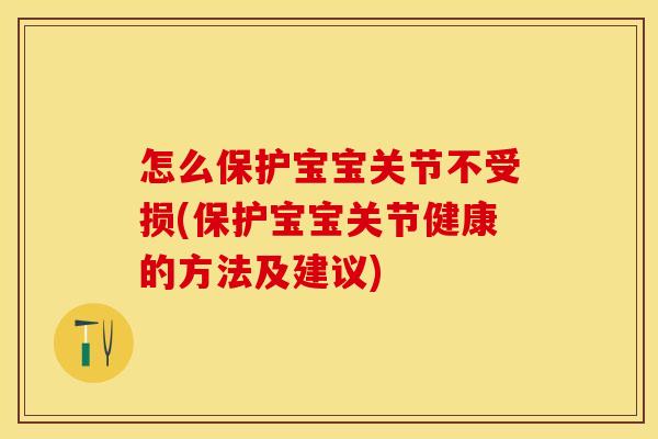 怎么保护宝宝关节不受损(保护宝宝关节健康的方法及建议)