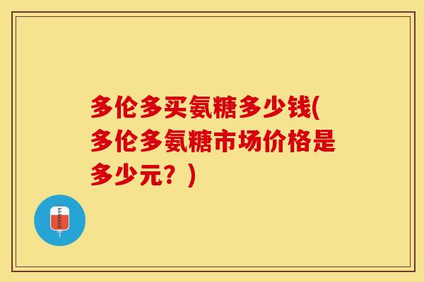多伦多买氨糖多少钱(多伦多氨糖市场价格是多少元？)