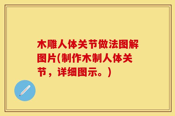 木雕人体关节做法图解图片(制作木制人体关节，详细图示。)